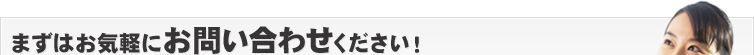 まずはお気軽にお問い合せください！