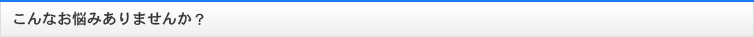 こんなお悩みありませんか？