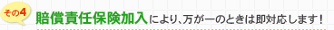 賠償責任保険加入により、万が一のときは即対応します！