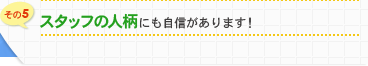 スタッフの人柄にも自信があります！